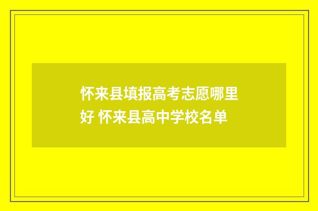 怀来县填报高考志愿哪里好 怀来县高中学校名单