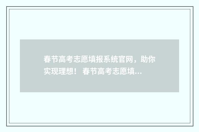 春节高考志愿填报系统官网，助你实现理想！ 春节高考志愿填报