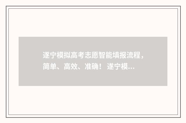遂宁模拟高考志愿智能填报流程，简单、高效、准确！ 遂宁模拟高考志愿填报