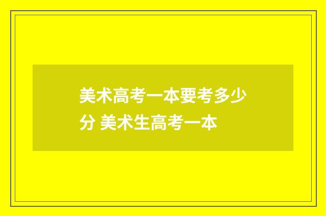 美术高考一本要考多少分 美术生高考一本