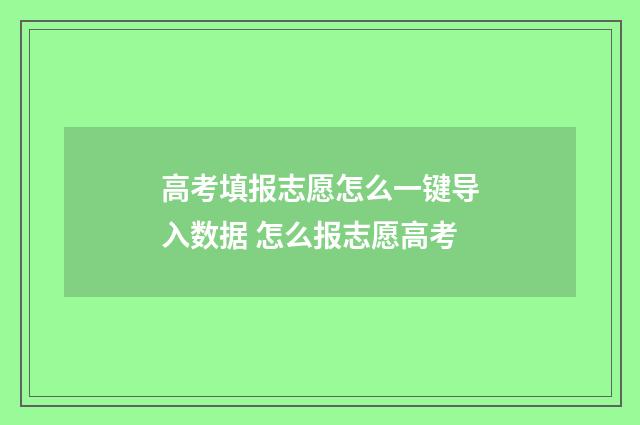 高考填报志愿怎么一键导入数据 怎么报志愿高考