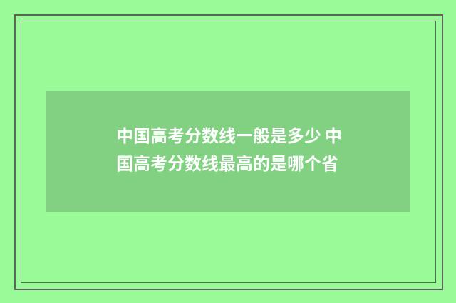 中国高考分数线一般是多少 中国高考分数线最高的是哪个省