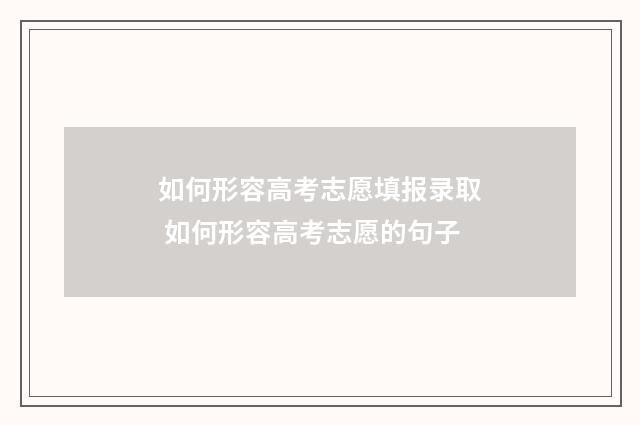 如何形容高考志愿填报录取 如何形容高考志愿的句子