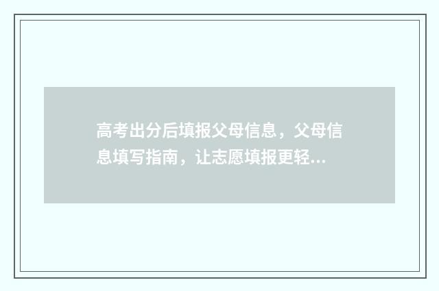 高考出分后填报父母信息，父母信息填写指南，让志愿填报更轻松 高考填报是成绩出来后吗