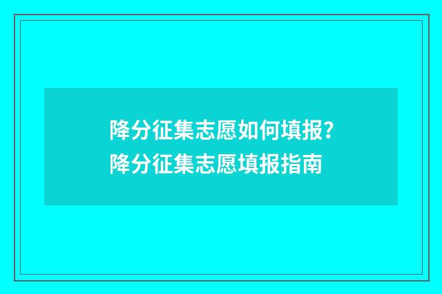 降分征集志愿如何填报？降分征集志愿填报指南