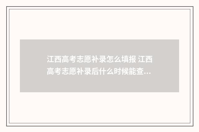 江西高考志愿补录怎么填报 江西高考志愿补录后什么时候能查到结果