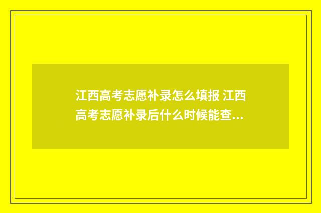 江西高考志愿补录怎么填报 江西高考志愿补录后什么时候能查到结果