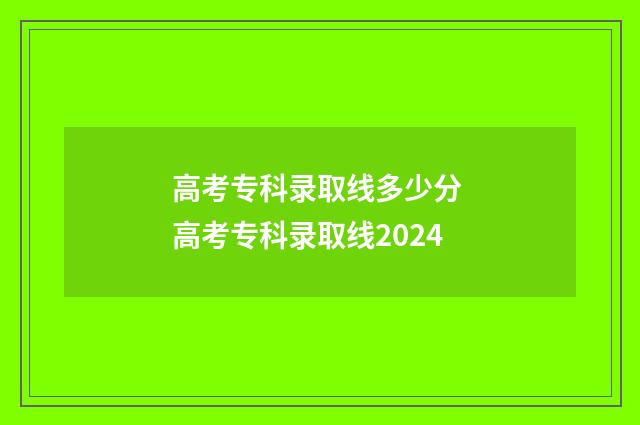 高考专科录取线多少分 高考专科录取线2024