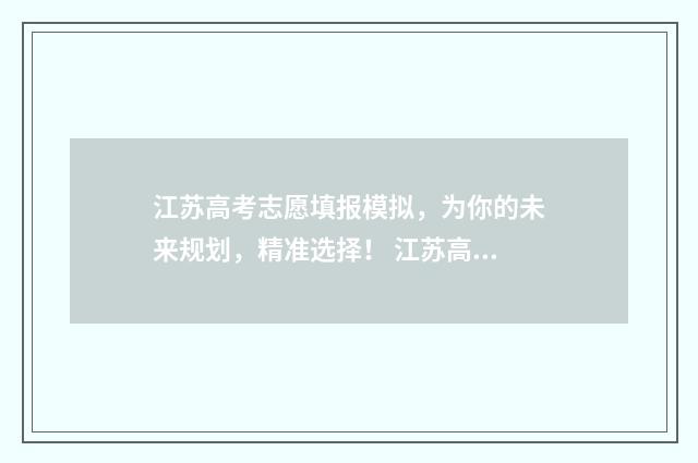 江苏高考志愿填报模拟，为你的未来规划，精准选择！ 江苏高考志愿填报2024