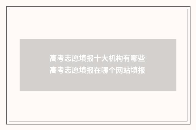高考志愿填报十大机构有哪些 高考志愿填报在哪个网站填报