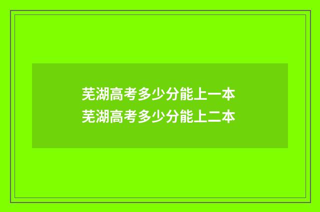 芜湖高考多少分能上一本 芜湖高考多少分能上二本