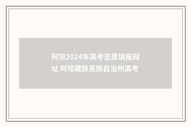 阿坝2024年高考志愿填报网址 阿坝藏族羌族自治州高考