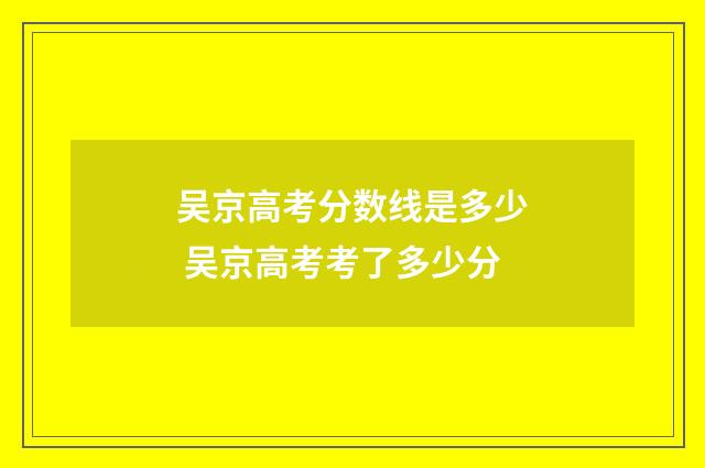 吴京高考分数线是多少 吴京高考考了多少分