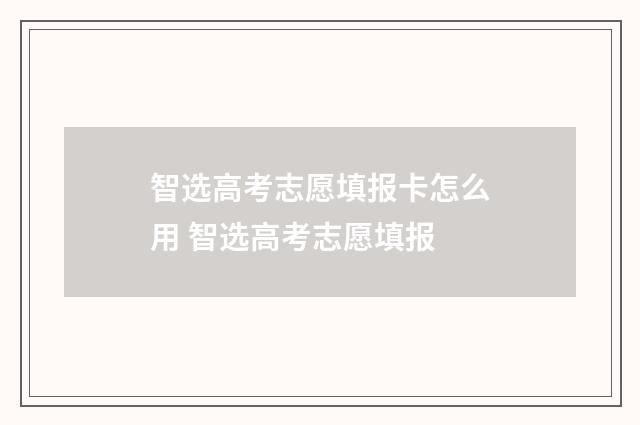 智选高考志愿填报卡怎么用 智选高考志愿填报