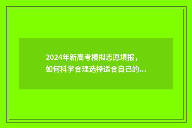 2024年新高考模拟志愿填报，如何科学合理选择适合自己的大学专业？ 2024年新高考模拟日语试卷