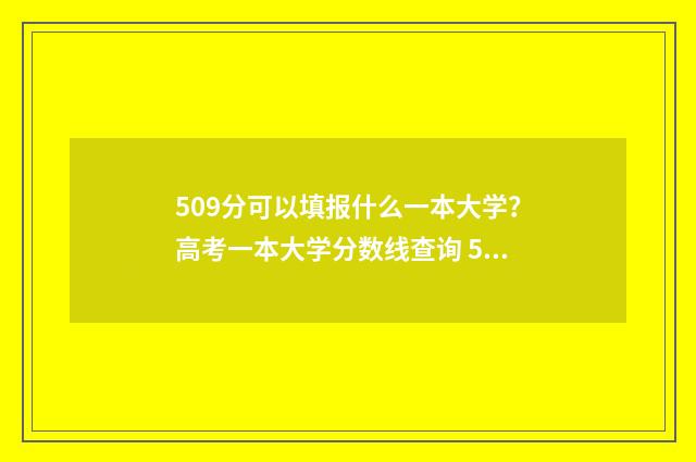 509分可以填报什么一本大学？高考一本大学分数线查询 509分能报考哪个学校