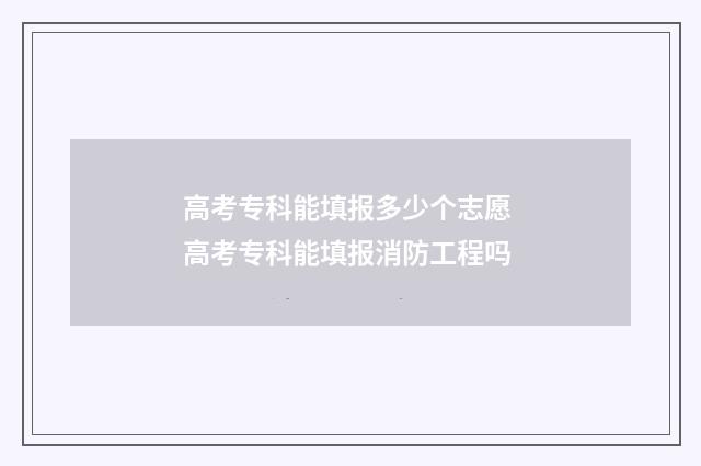 高考专科能填报多少个志愿 高考专科能填报消防工程吗