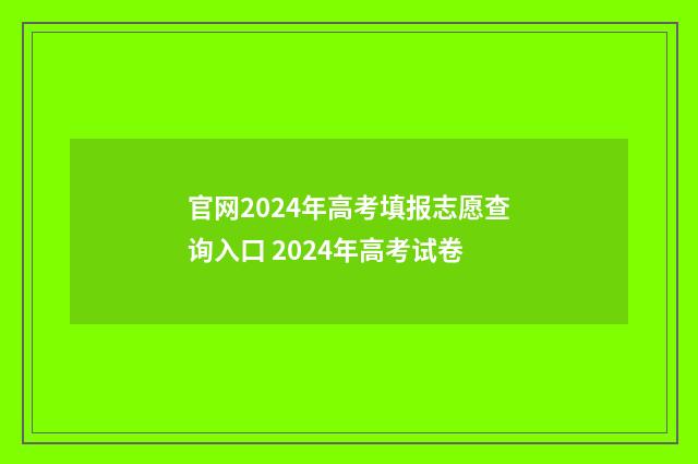 官网2024年高考填报志愿查询入口 2024年高考试卷
