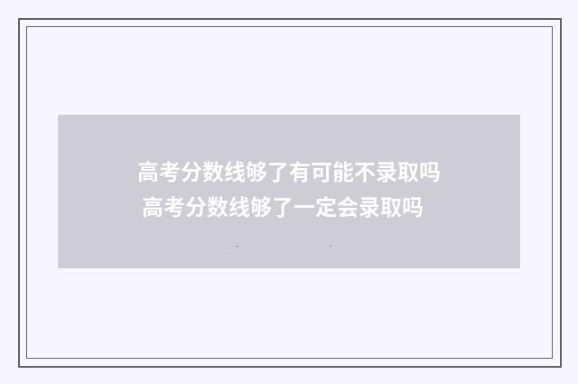 高考分数线够了有可能不录取吗 高考分数线够了一定会录取吗