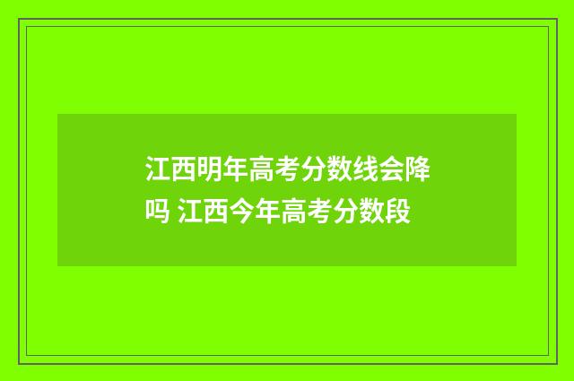 江西明年高考分数线会降吗 江西今年高考分数段