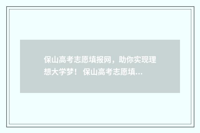 保山高考志愿填报网，助你实现理想大学梦！ 保山高考志愿填报机构