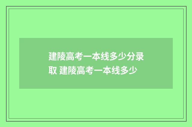 建陵高考一本线多少分录取 建陵高考一本线多少