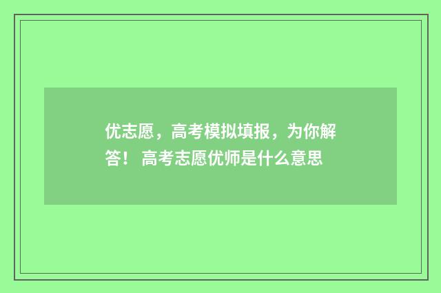 优志愿，高考模拟填报，为你解答！ 高考志愿优师是什么意思