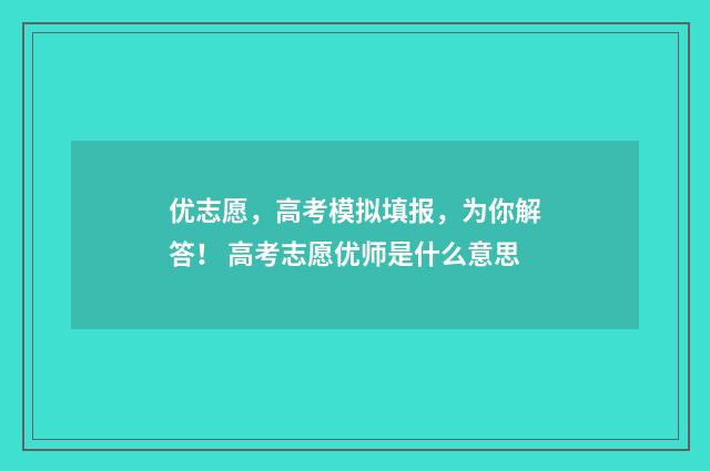 优志愿，高考模拟填报，为你解答！ 高考志愿优师是什么意思