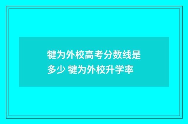 犍为外校高考分数线是多少 犍为外校升学率