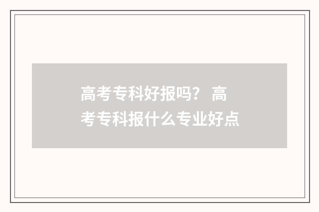 高考专科好报吗？ 高考专科报什么专业好点