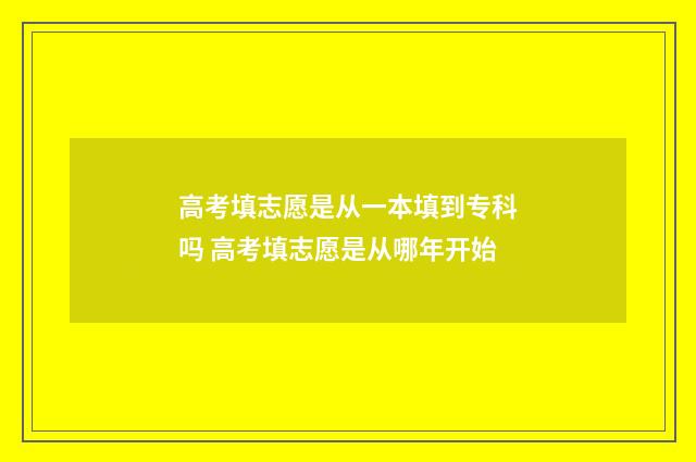 高考填志愿是从一本填到专科吗 高考填志愿是从哪年开始