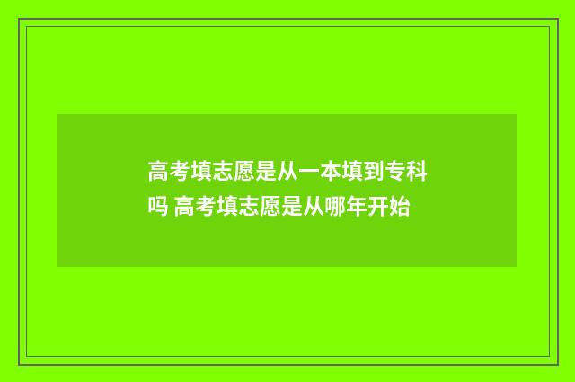 高考填志愿是从一本填到专科吗 高考填志愿是从哪年开始