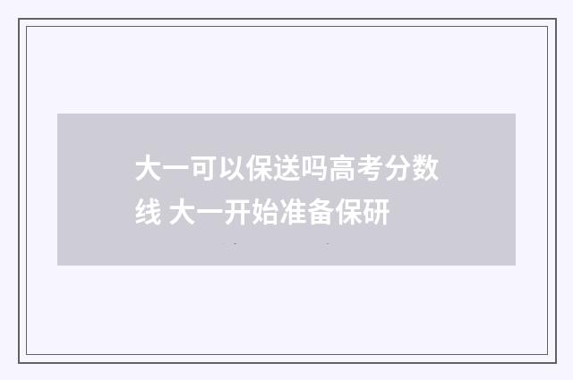 大一可以保送吗高考分数线 大一开始准备保研