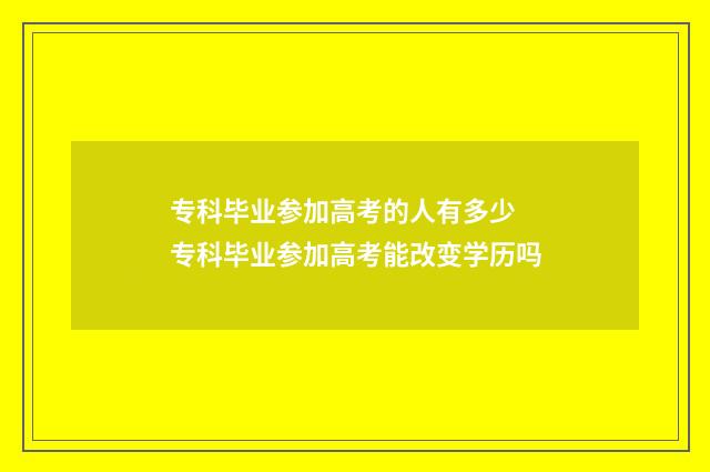 专科毕业参加高考的人有多少 专科毕业参加高考能改变学历吗