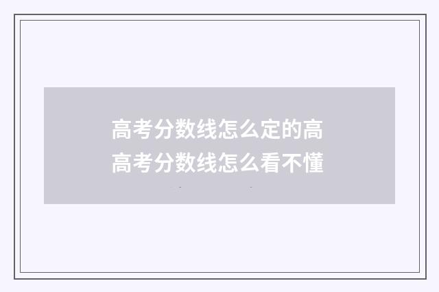 高考分数线怎么定的高 高考分数线怎么看不懂