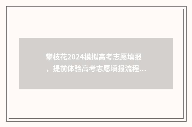 攀枝花2024模拟高考志愿填报，提前体验高考志愿填报流程，为真实高考做好准备 攀枝花成绩