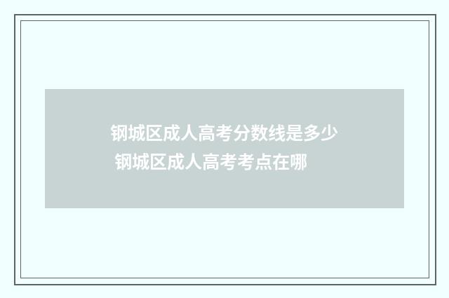 钢城区成人高考分数线是多少 钢城区成人高考考点在哪
