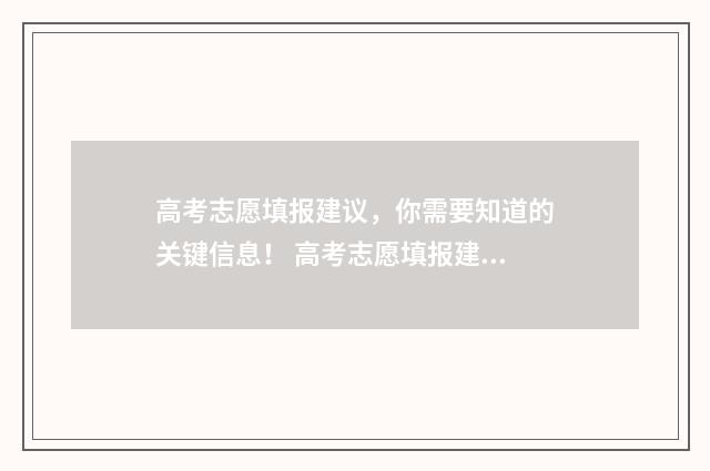 高考志愿填报建议，你需要知道的关键信息！ 高考志愿填报建议
