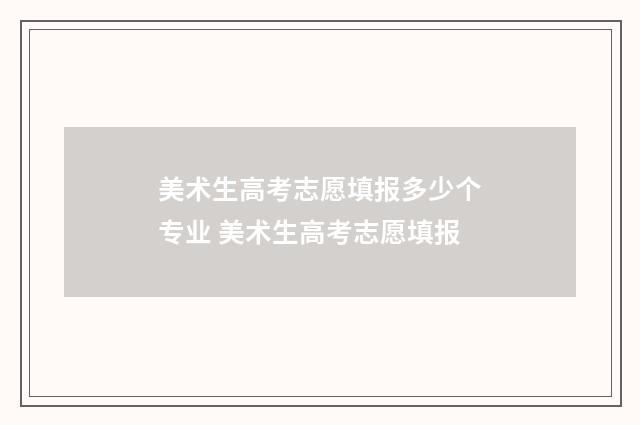 美术生高考志愿填报多少个专业 美术生高考志愿填报