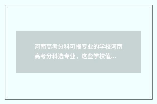 河南高考分科可报专业的学校河南高考分科选专业，这些学校值得关注 河南省高考分科吗