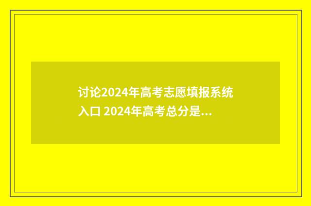 讨论2024年高考志愿填报系统入口 2024年高考总分是多少