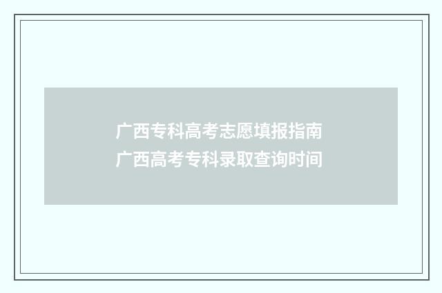 广西专科高考志愿填报指南 广西高考专科录取查询时间