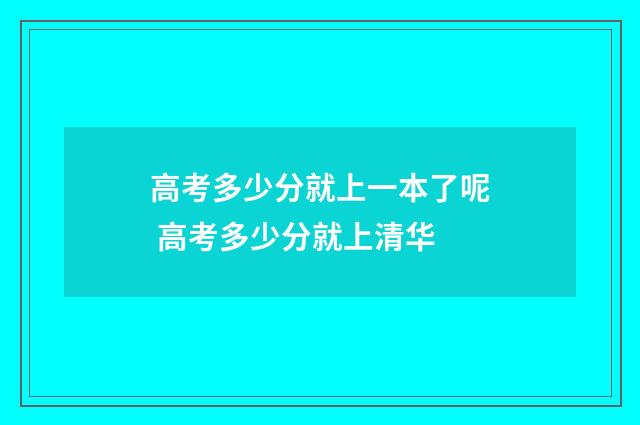 高考多少分就上一本了呢 高考多少分就上清华
