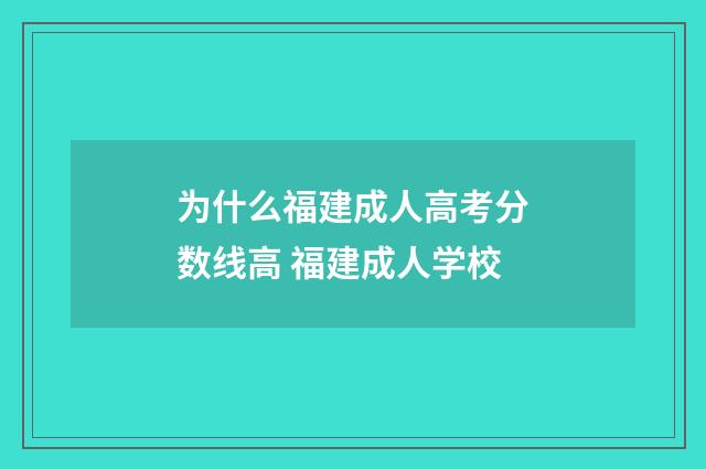 为什么福建成人高考分数线高 福建成人学校