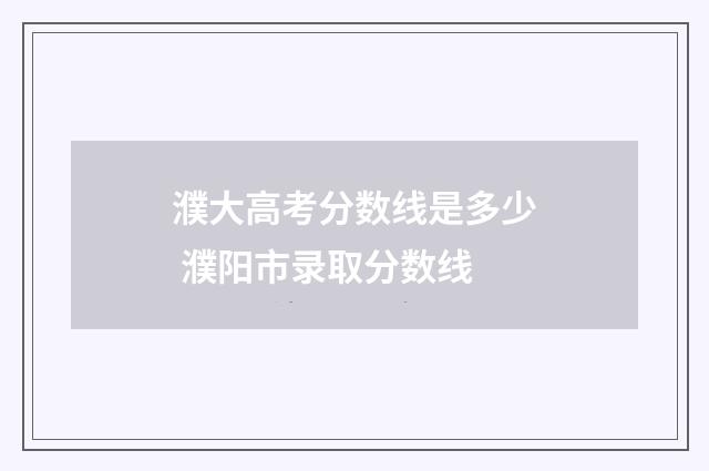 濮大高考分数线是多少 濮阳市录取分数线