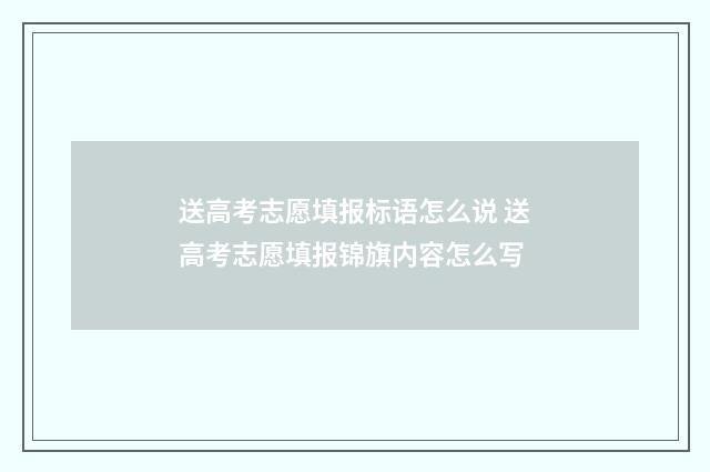 送高考志愿填报标语怎么说 送高考志愿填报锦旗内容怎么写