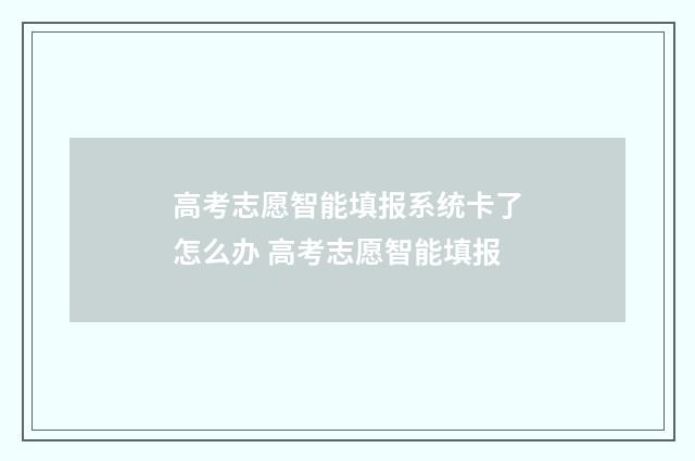 高考志愿智能填报系统卡了怎么办 高考志愿智能填报