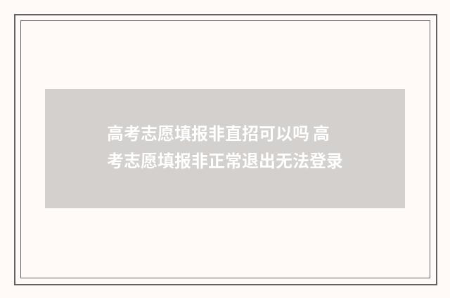 高考志愿填报非直招可以吗 高考志愿填报非正常退出无法登录