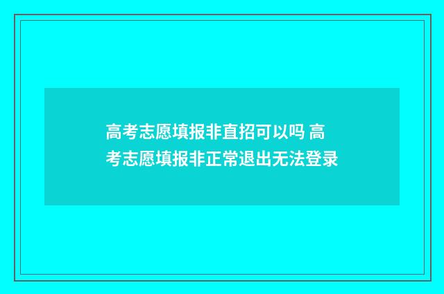 高考志愿填报非直招可以吗 高考志愿填报非正常退出无法登录