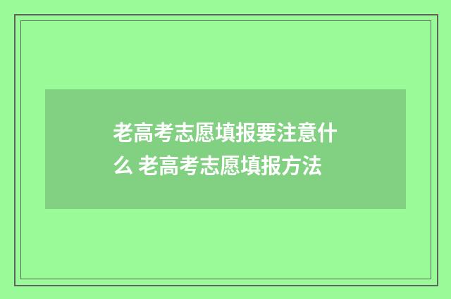 老高考志愿填报要注意什么 老高考志愿填报方法